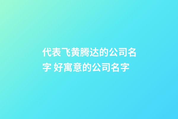 代表飞黄腾达的公司名字 好寓意的公司名字-第1张-公司起名-玄机派